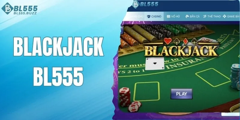 Blackjack BL555 - Game bài kịch tính, thắng lớn mỗi ngày