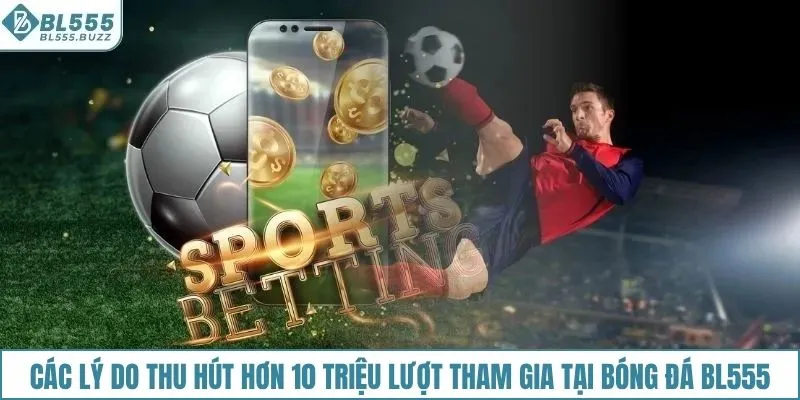 Các lý do thu hút hơn 10 triệu lượt tham gia tại bóng đá BL555